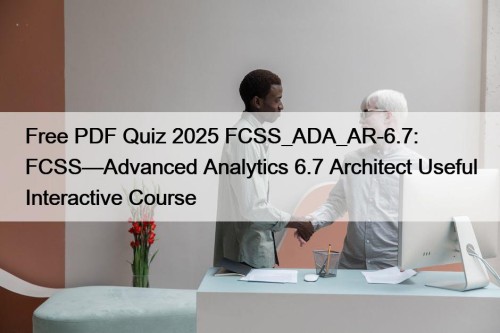 Free PDF Quiz 2025 FCSS_ADA_AR-6.7: FCSS—Advanced Analytics 6.7 ...